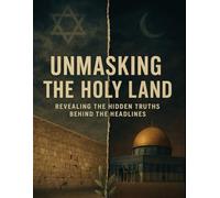 Unmasking the Holy Land: Ancient Civilizations, Jerusalem’s Sacred Sites, Israel and Palestine’s History, Religion, Empires, Refugees, and the Ongoing Struggle for Peace in the Middle East