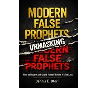 UNMASKING THE MODERN FALSE PROPHETS: How to Discern and Guard Yourself Before It’s Too Late