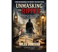 Unmasking the Ripper: The Shocking True Story of the Hunt for London’s Most Infamous Killer