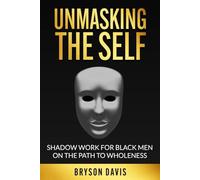 Unmasking The Self: Shadow Work For Black Men On The Path To Wholeness: By Bryson Davis (The Black Men's Mental Growth Series)