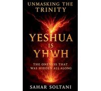 Unmasking the Trinity Yeshua is YHWH: Yeshua is YHWH: The Oneness That Was Hidden All Along
