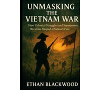 Unmasking the Vietnam War: How Colonial Struggles and Superpower Rivalries Shaped a Nation’s Fate