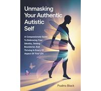 Unmasking Your Authentic Autistic Self: A Compassionate Guide To Embracing Your Identity, Setting Boundaries And Thriving In Every Aspect Of Your Life