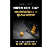 Unmasking Your Illusions: Embracing Your Truths in the Age of Self-Deceptions: Part of The Shitty Leadership Series - Book 4