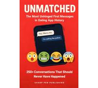 UNMATCHED: The Most Unhinged First Messages in Dating App History: 250+ Weird, Cringe, and Hilariously Awful Dating App Conversations That Should Never Have Happened