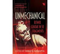 Unmechanical: Ritwik Ghatak in 50 Fragments