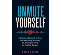 UNMUTE YOURSELF: A Confidence Workbook for Teens Who Want to Stop Performing, Quit the Comparison Trap, and Trust Their Own Voice