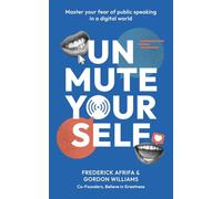 Unmute Yourself: MASTER YOUR FEAR OF PUBLIC SPEAKING IN A DIGITAL WORLD
