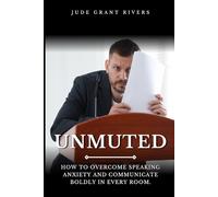 UNMUTED: How to Overcome Speaking Anxiety and Communicate Boldly in Every Room