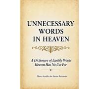 Unnecessary Words in Heaven: A Dictionary of Earthly Words Heaven Has No Use For