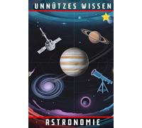 Unnützes Wissen Astronomie: 66 unterhaltsame und interessante Fakten aus der Welt der Astronomie
