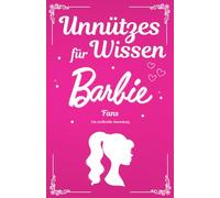 Unnützes Wissen für Barbie Fans - erstaunliche, lustige und verrückte Fakten rund um das Barbie-Universum. Ein besonderes Buch für jeden Barbie-Fan.