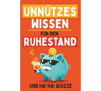 Unnützes Wissen für den Ruhestand: 400 Lustige und überraschende Fakten über alles und nichts und Ha! Ha! Quizze