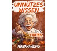 Unnützes Wissen für Ernährung: Faszinierende und überraschende Fakten über Essen, Verdauung und Gesundheit, die enthüllen, warum wir so essen, wie wir es tun und wie wir uns fühlen.