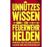 Unnützes Wissen für Feuerwehrhelden: Kuriose Fakten zum Staunen, Lachen und Weitererzählen - das perfekte Geschenk für Feuerwehrmänner, Feuerwehrfrauen und Kollegen