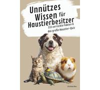 Unnützes Wissen für Haustierbesitzer - 333 verrückte Fakten & das große Haustier-Quiz: Lustige, absurde und verblüffende Tierfakten, die dich testen, überraschen und zum Lachen bringen
