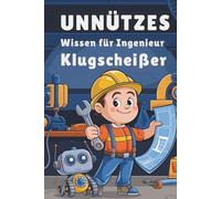 Unnützes Wissen für Ingenieur Klugscheißer: 100 überraschende Ingenieur-Fakten zum Staunen & Weitererzählen