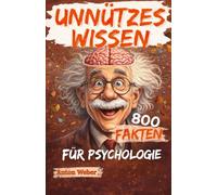 Unnützes Wissen für Psychologie: Faszinierende und kuriose Fakten über das Gehirn, Emotionen und Verhalten, die enthüllen, warum wir denken, fühlen und handeln.