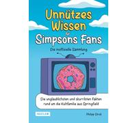 Unnützes Wissen für Simpsons Fans - Die inoffizielle Sammlung: Die unglaublichsten und skurrilsten Fakten rund um die Kultfamilie aus Springfield | Das ultimative Geschenk für Simpsons-Fans