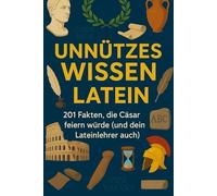 Unnützes Wissen Latein: 201 Fakten, die Cäsar feiern würde (und dein Lateinlehrer auch)