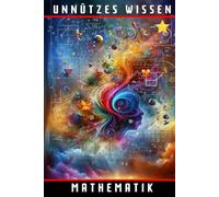 Unnützes Wissen Mathematik: 77 verblüffende Rätsel und Geheimnisse aus der Welt der Zahlen