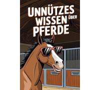 Unnützes Wissen Pferde: 100 faszinierende und witzige Fakten - Das perfekte Pferdebuch für Mädchen ab 8, 9 und 10 Jahren