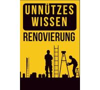 Unnützes Wissen - Renovierung: Das perfekte Geschenk zum Einzug: echte, kuriose Baustellen-Fakten für alle, die ein Haus gebaut, eine Wohnung renoviert oder einfach überlebt haben.