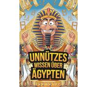 Unnützes Wissen über Ägypten - 222 verblüffende Fakten über das Land der Pharaonen