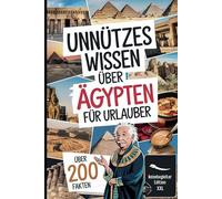 Unnützes Wissen über Ägypten für Urlauber: Über 200 kuriose Fakten für Urlauber mit Humor - das perfekte Geschenk für Ägypten-Fans und Besserwisser