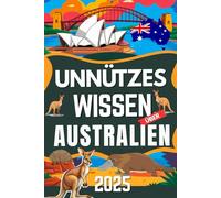 Unnützes Wissen über Australien Die absurdesten und witzigsten Fakten 2025: 200 schräge, witzige & überraschende Fakten vom anderen Ende der Welt