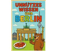 Unnützes Wissen über Berlin: 250 verrückte Fakten und Geheimnisse die jeden Berliner zum Staunen bringen: Kuriose Geschichten, skurrile Anekdoten und ... - Mit Berlin Quiz und Insider-Glossar