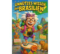 Unnützes Wissen über Brasilien 2025: Mehr als 250 skurrile und lustige Fakten über Brasilien, die du (vielleicht) noch nicht kanntest - das ideale Geschenk für Brasilien-Fans und Samba-Liebhaber