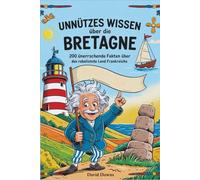Unnützes Wissen über die Bretagne: 200 überraschende Fakten über das rebellischste Land Frankreichs