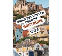 Unnützes Wissen über die Bretagne: Über 200 spannende und skurrile Fakten, die du wahrscheinlich noch nicht gehört hast - das ideale Geschenk für Bretagne-Fans