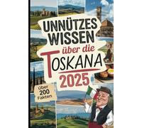 Unnützes Wissen über die Toskana: Über 200 kuriose und faszinierende Fakten, die du (vielleicht) noch nicht kennst - das ideale Geschenk für Toskana-Fans und Reisende