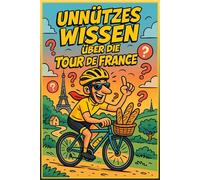 Unnützes Wissen über die Tour de France: 222 verblüffende Fakten und skurrile Geschichten zum berühmtesten Radrennen der Welt: Das komplette ... 20-Fragen-Quiz und Tour de France Glossar