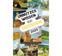 Unnützes Wissen über Dresden: Über 200 spannende und skurrile Fakten, die du wahrscheinlich noch nicht gehört hast - das ideale Geschenk für Dresden-Fans