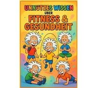 Unnützes Wissen über Fitness & Gesundheit: 250 verblüffende Fakten, skurrile Mythen und überraschende Wahrheiten: Das ultimative Buch voller Fun Facts ... und Hobby-Sportler | Mit Quiz und Glossar