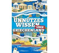 Unnützes Wissen über Griechenland: 200 absurde, lustige und erstaunliche Fakten aus dem Land der Götter, Gyros und Geschichte