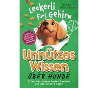 Unnützes Wissen über Hunde - Ein Leckerli fürs Gehirn - Alles, was unsere besten Freunde uns nie erzählt haben