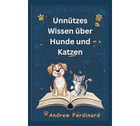 Unnützes Wissen über Hunde und Katzen: Erfahren Sie über 200 spannende Fakten und kuriose Einblicke, die unterhalten, informieren und unsere tierische Welt näherbringen