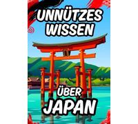 Unnützes Wissen über Japan: Ein satirischer Reiseführer durch das Land der Kirschblüten mit spannenden Fakten für Klugscheißer und den nächsten Urlaub