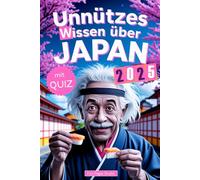 Unnützes Wissen über Japan: Geheimnisse, Kuriositäten und faszinierende Geschichten - das perfekte Buch für echte Japan-Fans (mit Quiz)