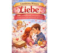 Unnützes Wissen über Liebe: 200+ verblüffende, romantische und skurrile Fakten über das schönste aller Gefühle