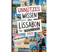 Unnützes Wissen über Lissabon für Besserwisser: Über 200 skurrile Fakten, die du nie wissen wolltest - aber nie wieder vergisst! Das perfekte Geschenk für Lissabon-Reisende