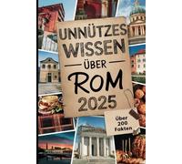 Unnützes Wissen über Rom: Mehr als 200 kuriose und überraschende Fakten, die du (vielleicht) noch nicht wusstest - das perfekte Geschenk für wahre Rom-Fans