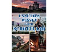 Unnützes Wissen über Schottland: Schräge Fakten & Rätsel für alle, die Schottland lieben, staunen und lachen wollen
