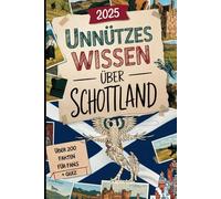 Unnützes Wissen über Schottland: Über 200 witzige und schräge Fakten, die du nie gebraucht hast - das perfekte Geschenk für echte Schottland-Fans