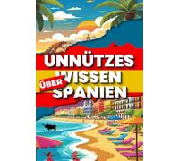 Unnützes Wissen über Spanien: 200 skurrile, witzige und überraschende Fakten über das Land der Tapas, Stiere und Siestas