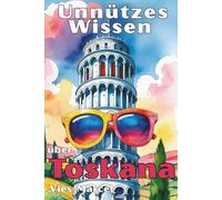 Unnützes Wissen über Toskana: Ungewöhnliche Geschichten, historische Fakten und Insiderwissen über die schönsten Orte der Toskana